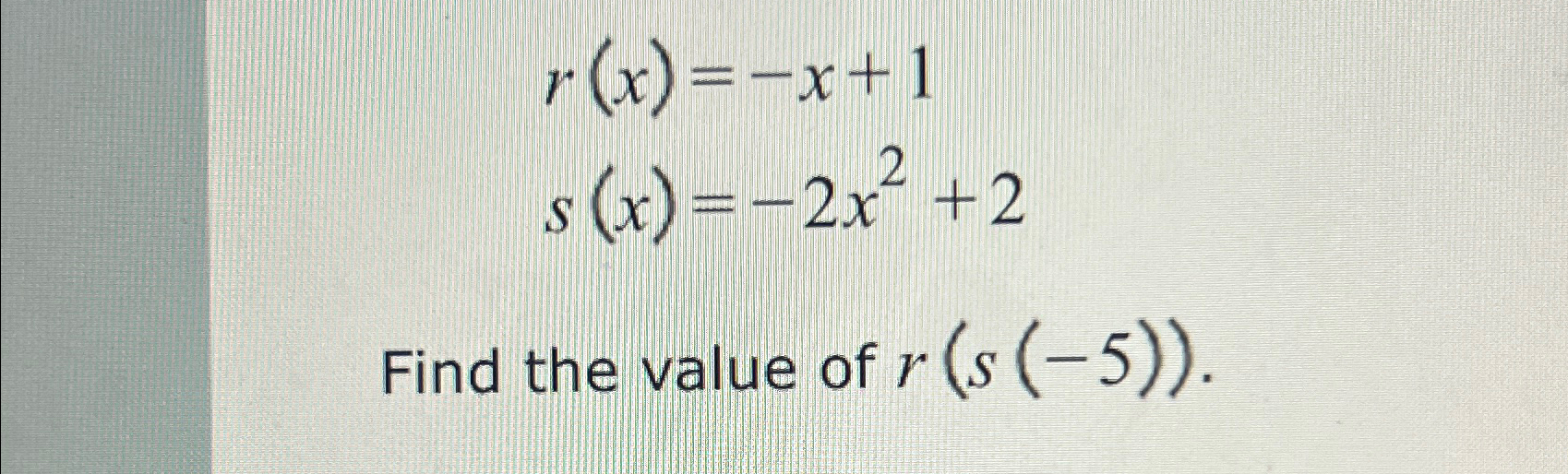 Solved r(x)=-x+1s(x)=-2x2+2Find the value of r(s(-5)). | Chegg.com