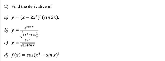 2) Find the derivative of a) \( y=\left(x-2 x^{4}\right)^{5}(\sin 2 x) \) b) \( y=\frac{e^{\tan x}}{\sqrt{3 x^{6}-\sec \frac{