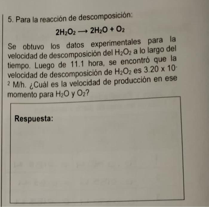 5. Para la reacción de descomposición: \[ 2 \mathrm{H}_{2} \mathrm{O}_{2} \rightarrow 2 \mathrm{H}_{2} \mathrm{O}+\mathrm{O}_