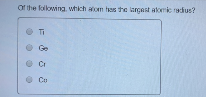 which of the following has the largest atomic radius
