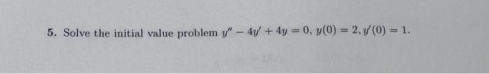 5. Solve the initial value problem \( y^{\prime \prime}-4 y^{\prime}+4 y=0, y(0)=2, y^{\prime}(0)=1 \).