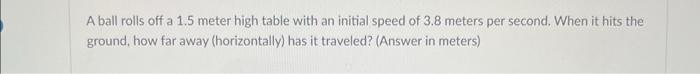 Solved A ball rolls off a 1.5 meter high table with an | Chegg.com