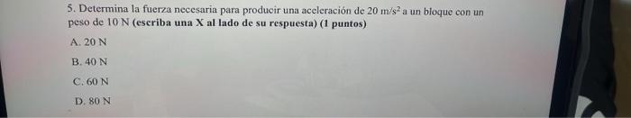 5. Determina la fuerza necesaria para producir una aceleración de \( 20 \mathrm{~m} / \mathrm{s}^{2} \) a un bloque con un pe