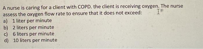 A nurse is caring for a client with COPD. the client is receiving oxygen. The nurse assess the oxygen flow rate to ensure tha