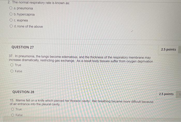 2. The normal respiratory rate is known as:
a. pneumonia
b. hypercapnia
c. eupnea
d. none of the above
QUESTION 27
37. In pne