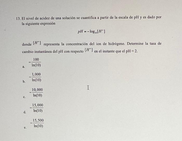 13. El nivel de acidez de una solución se cuantifica a partir de la escala de pH y es dado por la siguiente expresión pH = -l