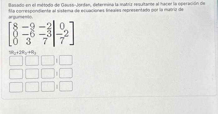 Basado en el método de Gauss-Jordan, determina la matriz resultante al hacer la operación de fila correspondiente al sistema