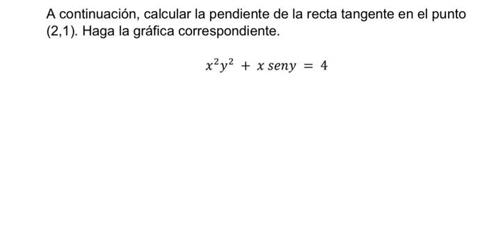 A continuación, calcular la pendiente de la recta tangente en el punto \( (2,1) \). Haga la gráfica correspondiente. \[ x^{2}