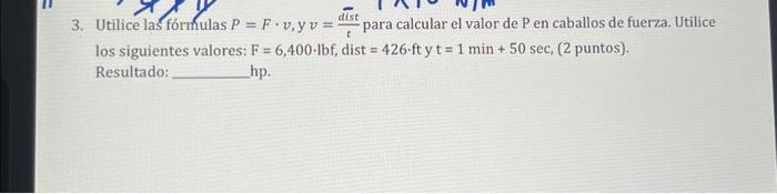 3. Utilice las formulas \( P=F \cdot v, y v=\frac{\text { dist }}{t} \) para calcular el valor de \( \mathrm{P} \) en caballo