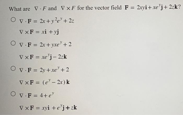 What are \( \nabla \cdot F \) and \( \nabla \times F \) for the vector field \( \mathbf{F}=2 x y \mathbf{i}+x e^{y} \mathbf{j