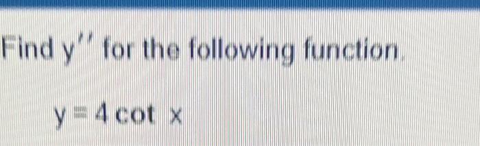 Find \( y^{\prime \prime} \) for the following function. \[ y=4 \cot x \]