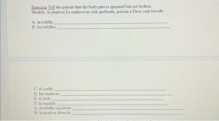 Eiercicio Tell the patient that the body part is sprained but not broken Modelo: la muñeca La muñeca no está quebrada, gracia