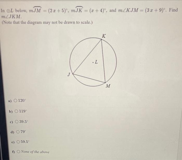 In \( \odot L \) below, \( m \overparen{J M}=(2 x+5)^{\circ}, m \overparen{J K}=(x+4)^{\circ} \), and \( m \angle K J M=(3 x+