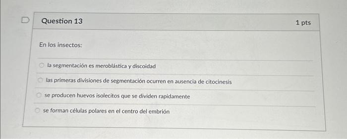 Question 13 1 pts En los insectos: la segmentación es meroblástica y discoidad las primeras divisiones de segmentación ocurre