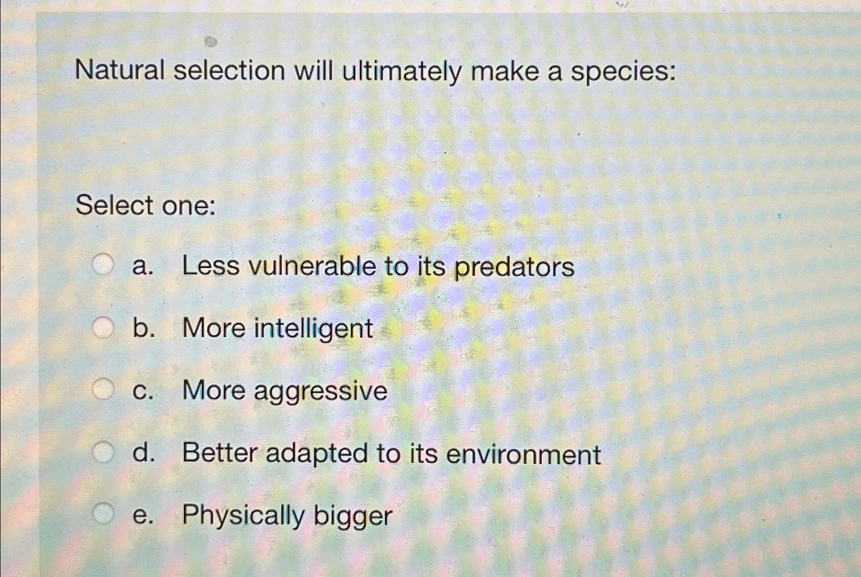 Solved Natural selection will ultimately make a