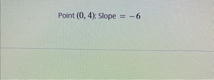 Point \( (0,4) \); Slope \( =-6 \)