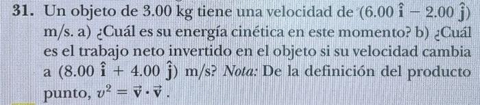 31. Un objeto de \( 3.00 \mathrm{~kg} \) tiene una velocidad de \( (6.00 \hat{\mathbf{i}}-2.00 \hat{\mathrm{j}}) \) \( \mathr