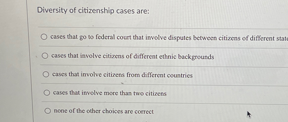 Solved Diversity of citizenship cases are:cases that go to Chegg com