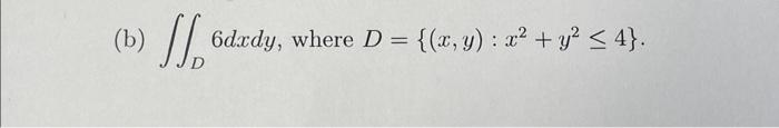 (b) \( \iint_{D} 6 d x d y \), where \( D=\left\{(x, y): x^{2}+y^{2} \leq 4\right\} \).