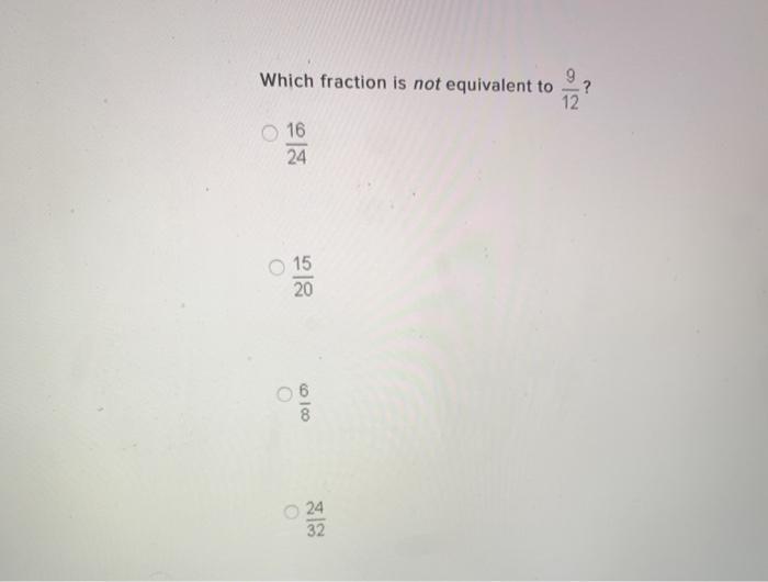 Which Fraction Is Not Equivalent To 12 16 24 O 15 Chegg Com