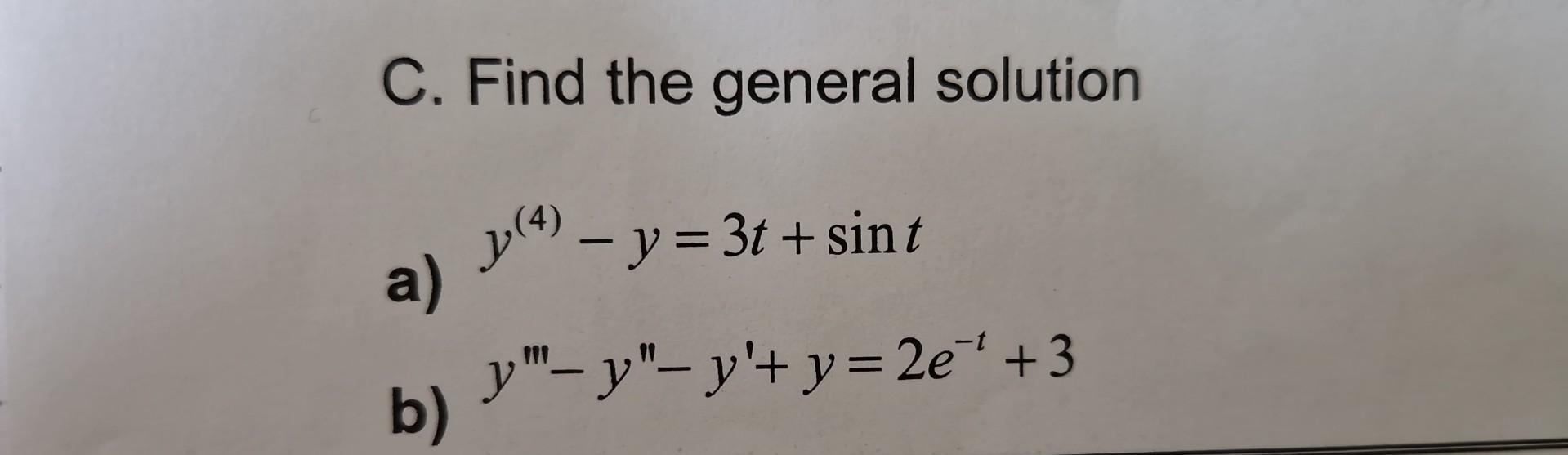 C. Find the general solution a) \( y^{(4)}-y=3 t+\sin t \) b) \( y^{\prime \prime \prime}-y^{\prime \prime}-y^{\prime}+y=2 e^