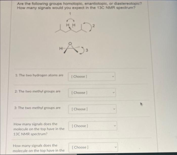 Are the following groups homotopic, enantiotopic, or diastereotopic?
How many signals would you expect in the 13C NMR spectru