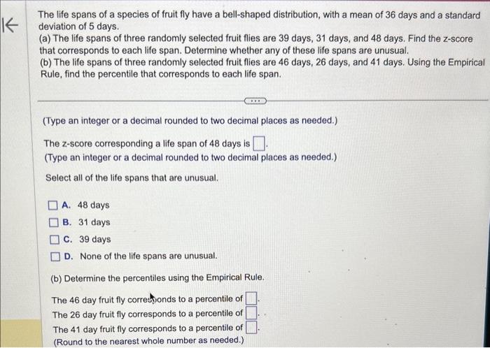 The life spans of a species of fruit fly have a bell-shaped distribution, with a mean of 36 days and a standard deviation of