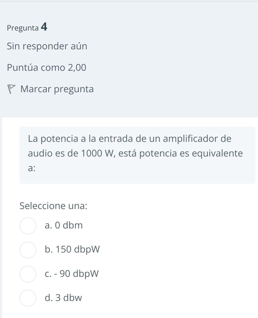 Pregunta 4 Sin responder aún Puntúa como 2,00 \( \nabla \) Marcar pregunta La potencia a la entrada de un amplificador de aud