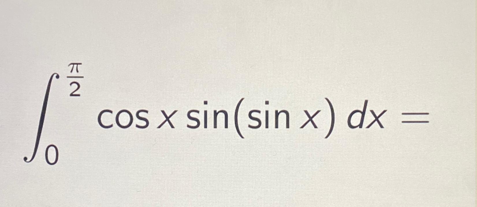 Solved ∫0π2cosxsin(sinx)dx= | Chegg.com