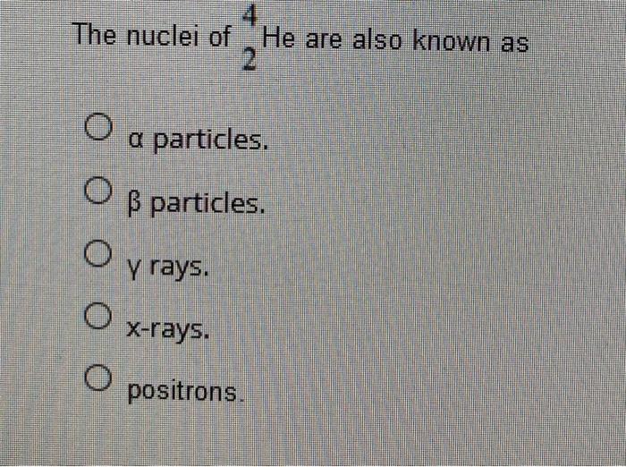 Solved The Nuclei Of He Are Also Known As 2 O A Particles Chegg Com