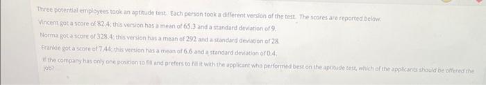 Three potertial employees took an aptitude test. Each person tooka different version of the test. The scores are reported bel
