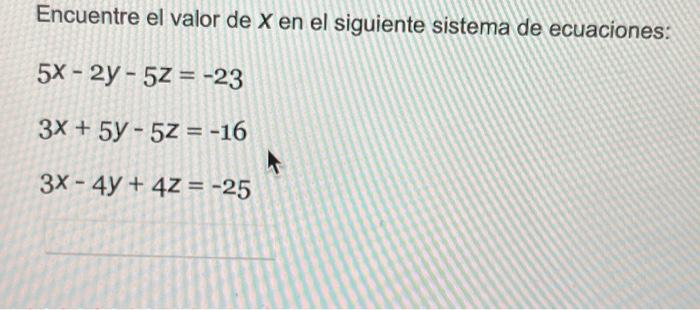 Encuentre el valor de X en el siguiente sistema de ecuaciones: 5X - 2y - 52= -23 3x + 5y - 52 = -16 3x - 4y + 4z = -25