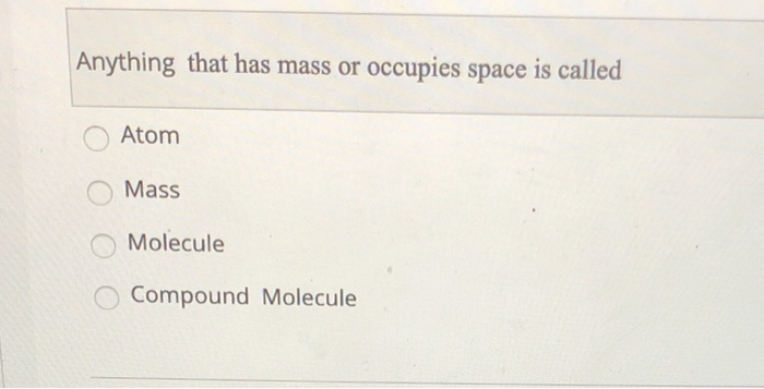 Solved Anything That Has Mass Or Occupies Space Is Called