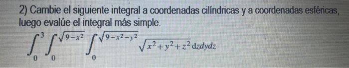 2) Cambie el siguiente integral a coordenadas cilindricas y a coordenadas esféricas, luego evalúe el integral más simple. 19-