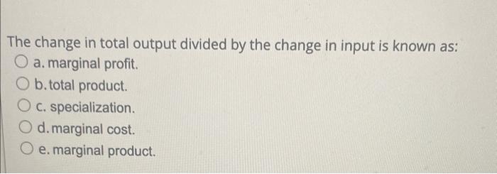 Solved The change in total output divided by the change in | Chegg.com