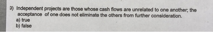 Solved 9) Independent projects are those whose cash flows | Chegg.com