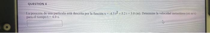 La posición de una particula està descrita por la función \( x=-4.5 t^{2}+5.2 t+3.0(m) \). Determine la velocidad instantánea