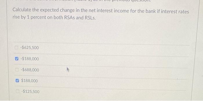 Calculate the expected change in the net interest income for the bank if interest rates rise by 1 percent on both RSAs and RS