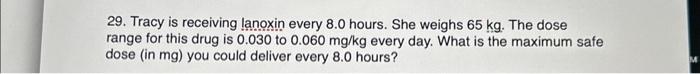 Solved 29. Tracy is receiving lanoxin every 8.0 hours. She | Chegg.com