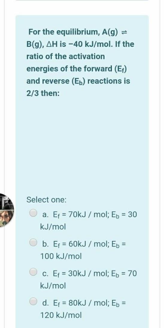 Solved For The Equilibrium, A(g) = B(g), AH Is -40 KJ/mol. | Chegg.com