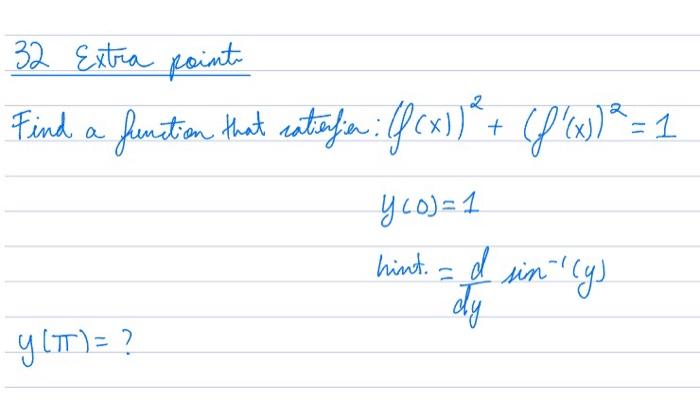 32 Extra points Find a funtion that aatajien: \( (f(x))^{2}+\left(f^{\prime}(x)\right)^{2}=1 \) \[ y(0)=1 \] hint \( =\frac{d