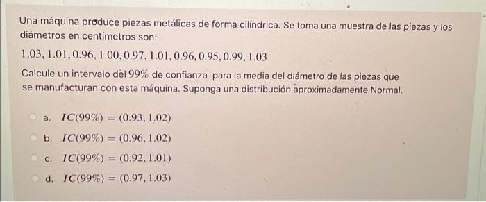 Una máquina produce piezas metálicas de forma cilindrica. Se toma una muestra de las piezas y los diámetros en centimetros so