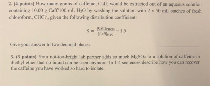 2. (4 points) How many grams of caffeine, Caff, would be extracted out of an aqueous solution containing \( 10.00 \mathrm{~g}