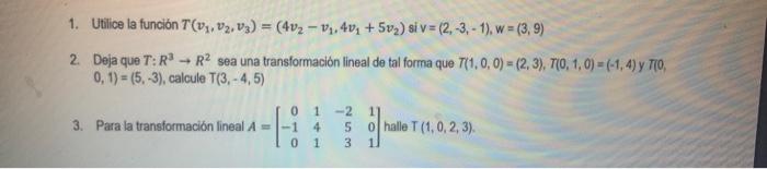 1. Utilice la función \( T\left(v_{1}, v_{2}, v_{3}\right)=\left(4 v_{2}-v_{1}, 4 v_{1}+5 v_{2}\right) \) si \( v=(2,-3,-1) \