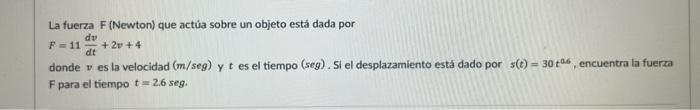 La fuerza \( F \) (Newton) que actủa sobre un objeto está dada por \[ F=11 \frac{d v}{d t}+2 v+4 \] donde \( v \) es la veloc