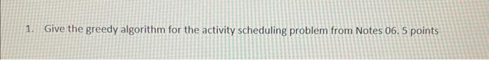 Solved 1. Give the greedy algorithm for the activity | Chegg.com