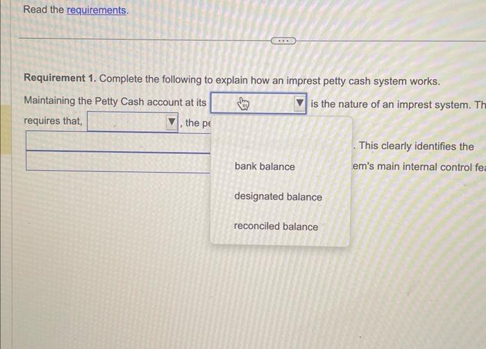 Read the requirements.
Requirement 1. Complete the following to explain how an imprest petty cash system works.
Maintaining t