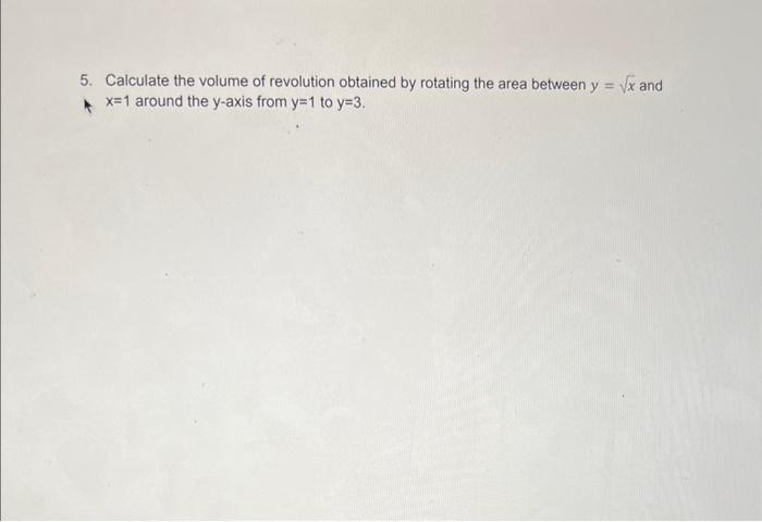 5. Calculate the volume of revolution obtained by rotating the area between \( y=\sqrt{x} \) and \( x=1 \) around the \( y \)
