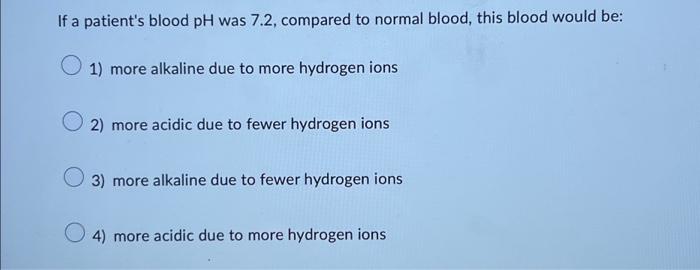 Solved If a patient's blood pH was 7.2 , compared to normal | Chegg.com