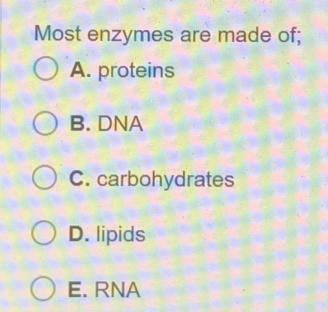 Solved Most enzymes are made of; A. proteins O B. DNA O c.